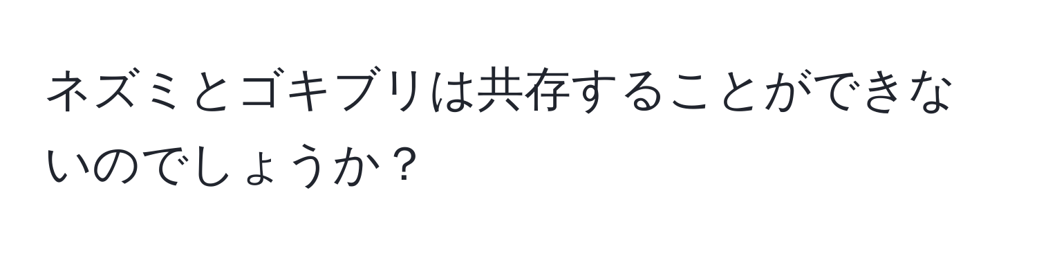 ネズミとゴキブリは共存することができないのでしょうか？