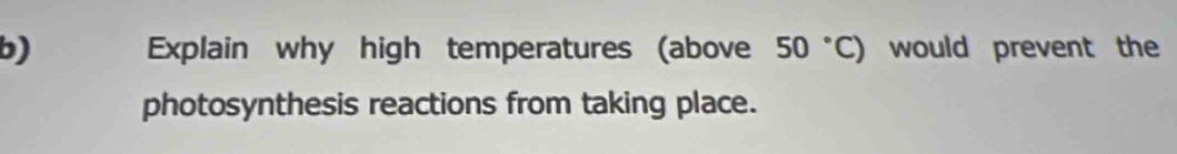 Explain why high temperatures (above 50°C) would prevent the 
photosynthesis reactions from taking place.