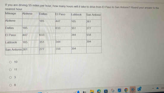 If you are driving 55 miles per hour, how many hours will it take to drive from El Paso to San Antonio? Round your answer to the
nearest hour
10
11
3
8