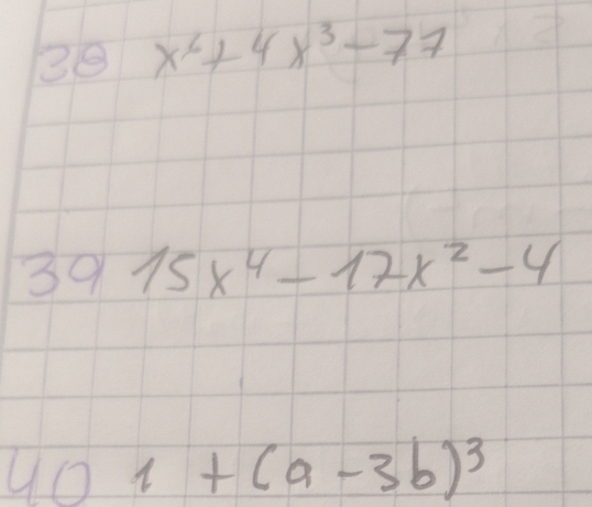 28 x^6+4x^3-77
3915x^4-17x^2-4
401+(a-3b)^3