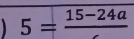 5= (15-24a)/c 