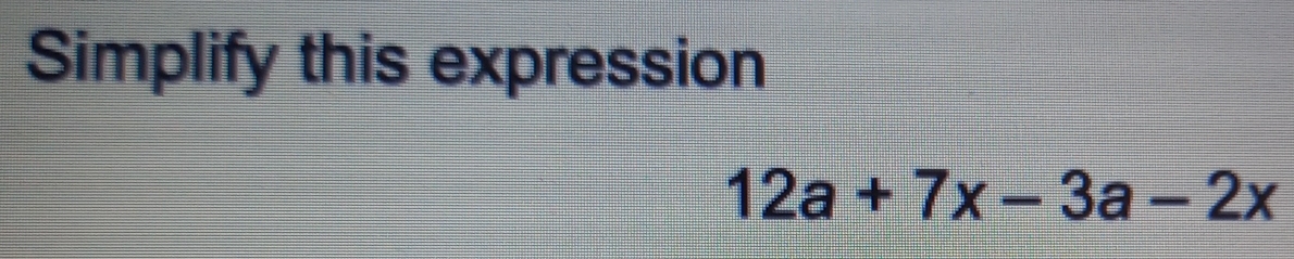 Simplify this expression
12a+7x-3a-2x