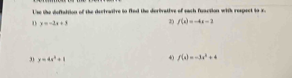 Use the definition of the derivative to find the derivative of each function with respect to x. 
D y=-2x+5
2) f(x)=-4x-2
3) y=4x^2+1 4) f(x)=-3x^2+4