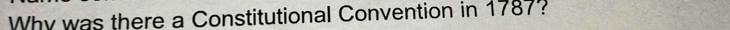 Why was there a Constitutional Convention in 1787?