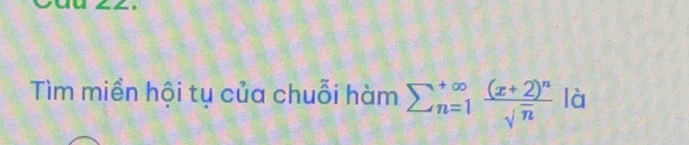 Tìm miền hội tụ của chuỗi hàm sumlimits  underline(n=1)^(∈fty) frac (x+2)^nsqrt(n) là