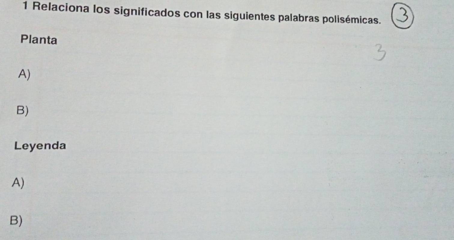 Relaciona los significados con las siguientes palabras polisémicas. 
Planta 
A) 
B) 
Leyenda 
A) 
B)