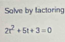 Solve by lactoring
2t^2+5t+3=0