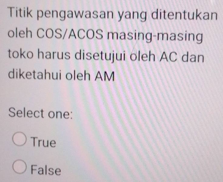 Titik pengawasan yang ditentukan
oleh COS/ACOS masing-masing
toko harus disetujui oleh AC dan
diketahui oleh AM
Select one:
True
False