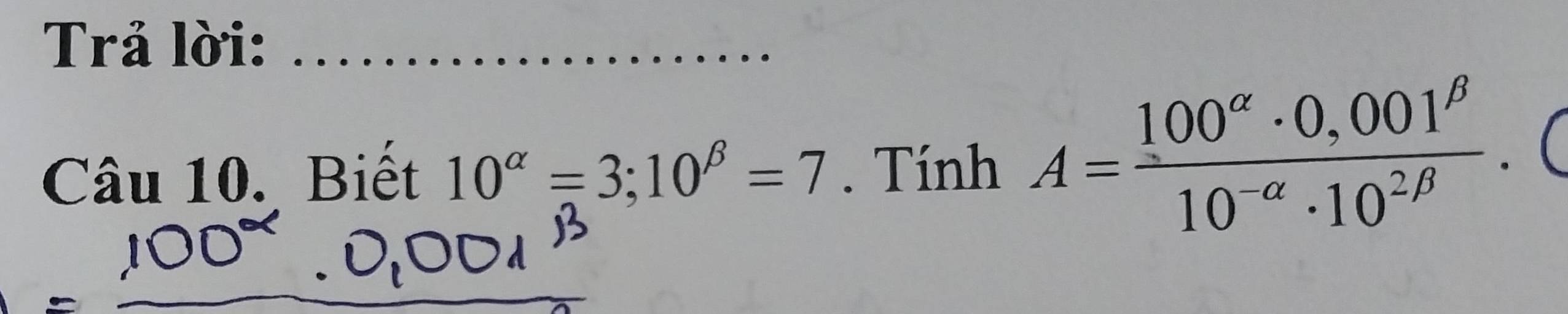 Trả lời:_
Câu 10. Biết 10^(alpha)=3; 10^(beta)=7. Tính A= (100^(alpha)· 0,001^(beta))/10^(-alpha)· 10^(2beta) .