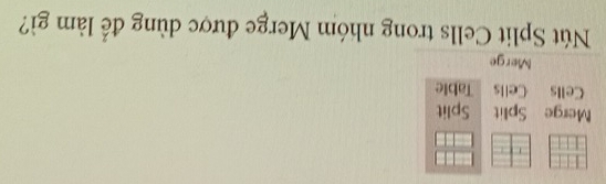 Merge Split Split 
Cells Cells Table 
Merge 
Nút Split Cells trong nhóm Merge được dùng để làm gì?