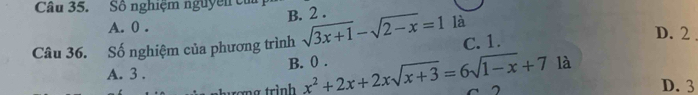 Số nghiệm nguyễn củ B. 2.
A. 0. D. 2
Câu 36. Số nghiệm của phương trình sqrt(3x+1)-sqrt(2-x)=1 là
C. 1.
B. 0.
A. 3.
mg trình x^2+2x+2xsqrt(x+3)=6sqrt(1-x)+71a D. 3