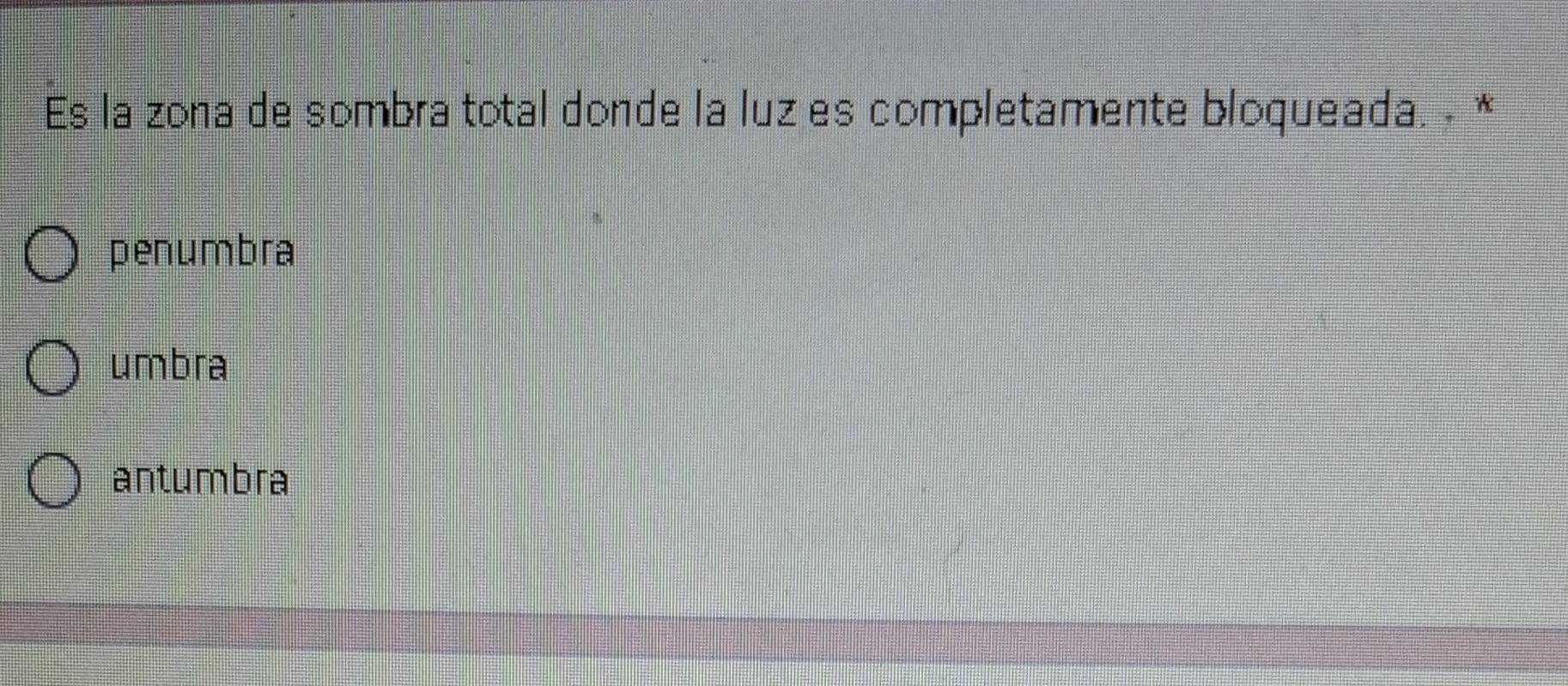 Es la zona de sombra total donde la luz es completamente bloqueada. • *
penumbra
umbra
antumbra