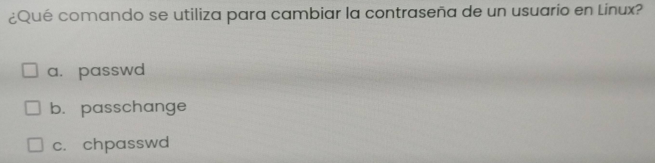 ¿Qué comando se utiliza para cambiar la contraseña de un usuario en Linux?
a. passwd
b. passchange
c. chpasswd