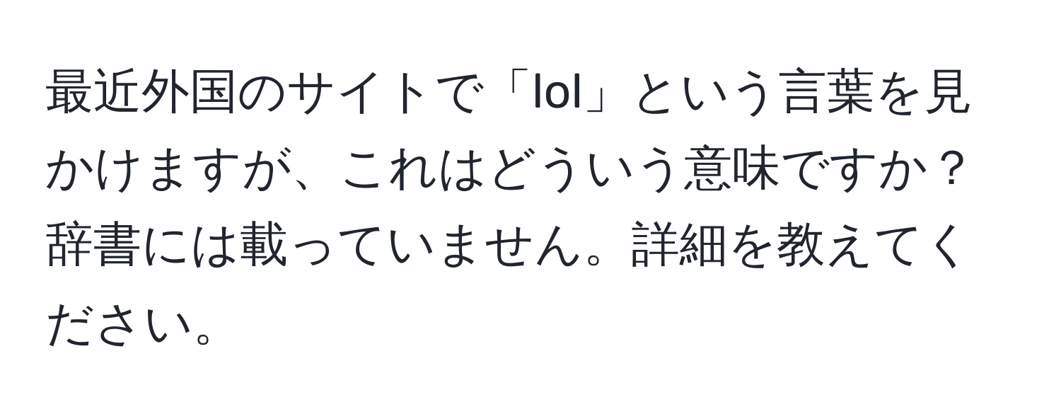 最近外国のサイトで「lol」という言葉を見かけますが、これはどういう意味ですか？辞書には載っていません。詳細を教えてください。