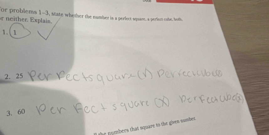 for problems 1-3, state whether the number is a perfect square, a perfect cube, both, 
r neither. Explain. 
1. ( 1 
2. 25
3. 60
the numbers that square to the given number.