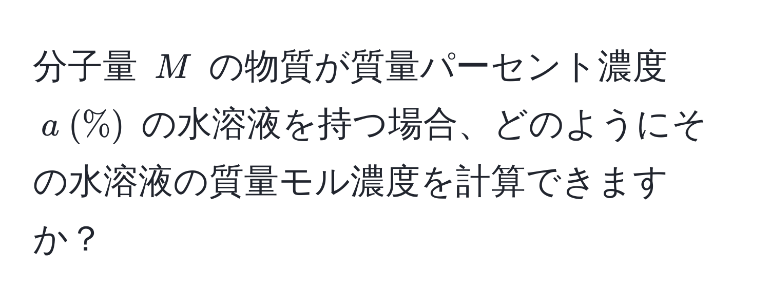 分子量 $M$ の物質が質量パーセント濃度 $a (%)$ の水溶液を持つ場合、どのようにその水溶液の質量モル濃度を計算できますか？