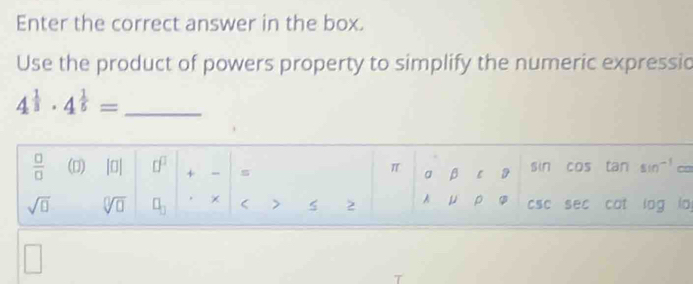 Enter the correct answer in the box.
Use the product of powers property to simplify the numeric expressio
_ 4^(frac 1)3· 4^(frac 1)5=
o
a