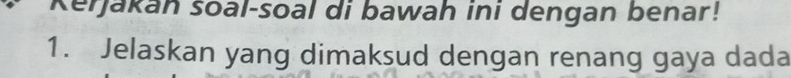 Kerjakan soal-soal di bawah ini dengan benar! 
1. Jelaskan yang dimaksud dengan renang gaya dada