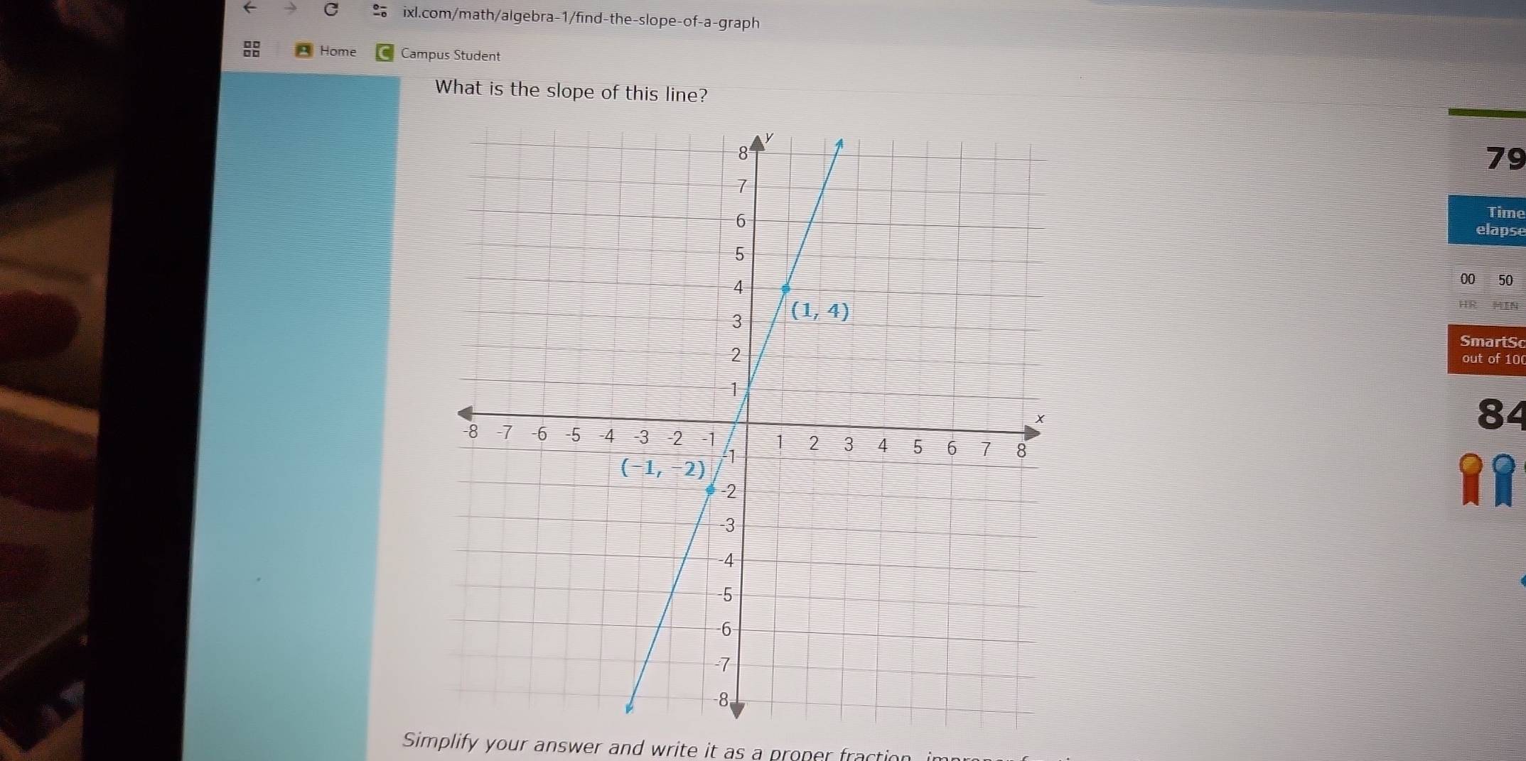 Home Campus Student
What is the slope of this line?
79
Time
elapse
00 50
HR MIN
SmartS
out of 10
84

Simplify your answer and write it as a proper fraction