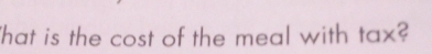 'hat is the cost of the meal with tax?