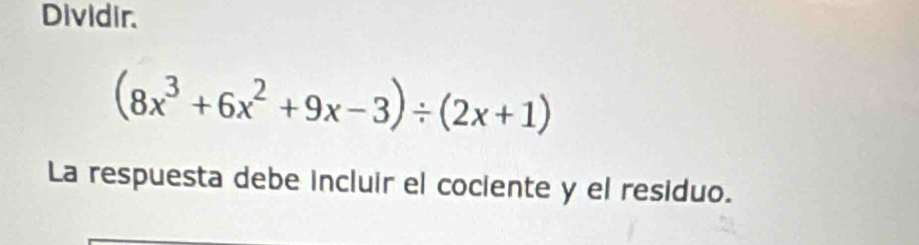 Dividir.
(8x^3+6x^2+9x-3)/ (2x+1)
La respuesta debe incluir el cociente y el residuo.