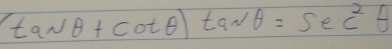 (tan θ +cot θ )tan θ =sec^2θ