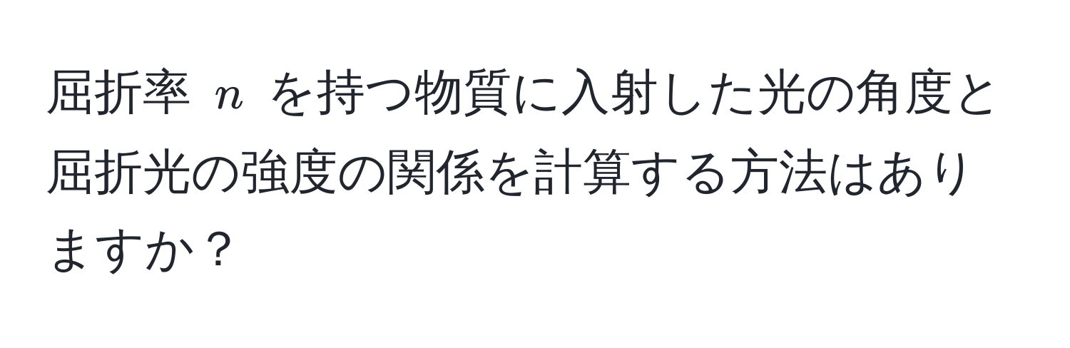 屈折率 $n$ を持つ物質に入射した光の角度と屈折光の強度の関係を計算する方法はありますか？