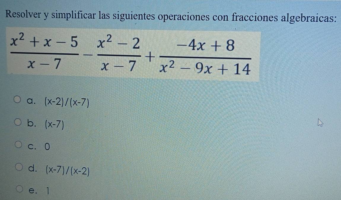 Resolver y simplificar las siguientes operaciones con fracciones algebraicas:
a. (x-2)/(x-7)
b. (x-7)
c. 0
d. (x-7)/(x-2)
e. 1