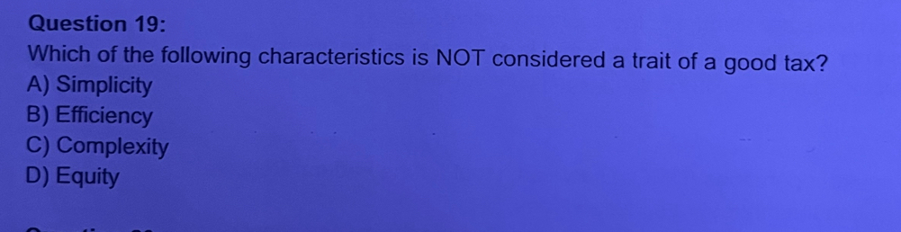 Which of the following characteristics is NOT considered a trait of a good tax?
A) Simplicity
B) Efficiency
C) Complexity
D) Equity