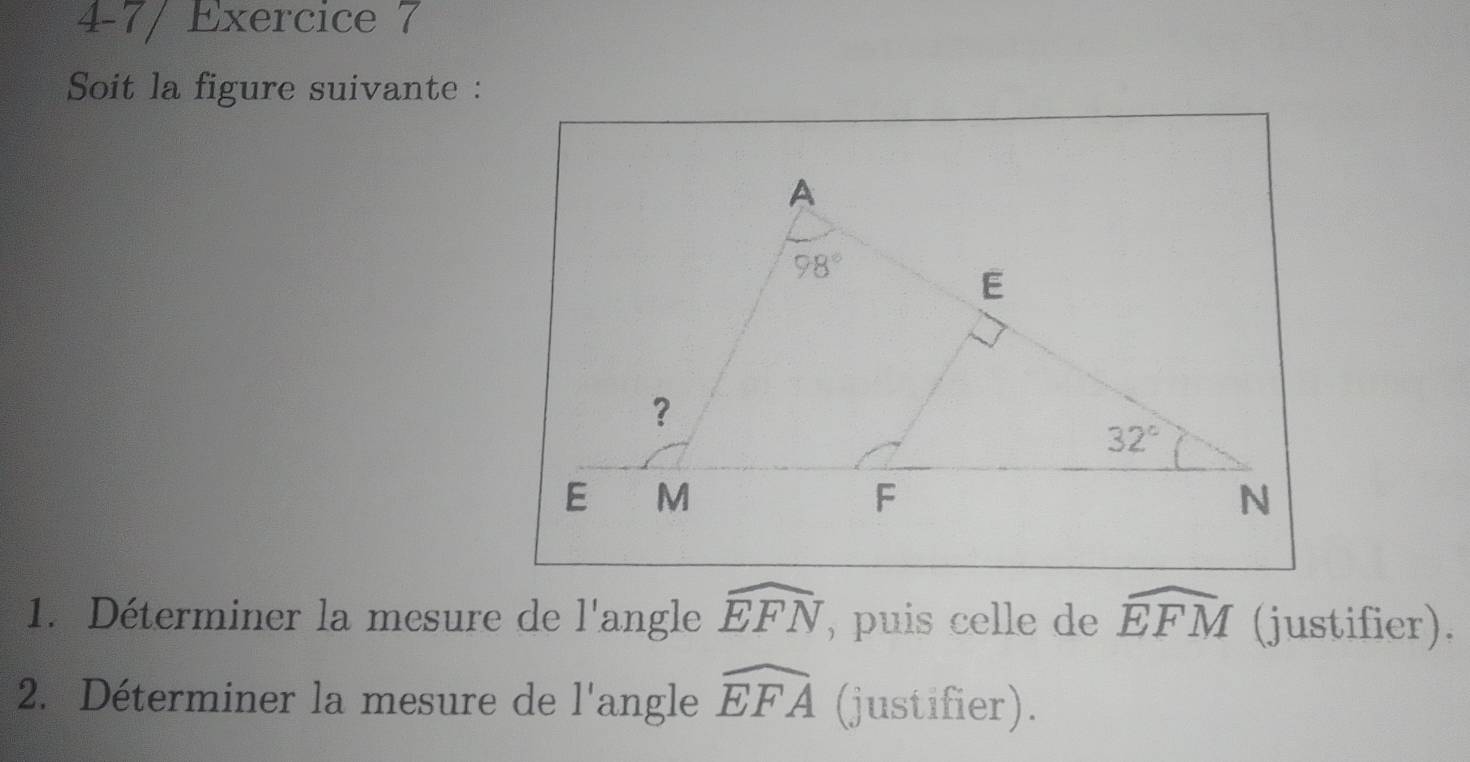 4-7/ Exercice 7
Soit la figure suivante :
1. Déterminer la mesure de l'angle widehat EFN , puis celle de widehat EFM (justifier).
2. Déterminer la mesure de l'angle widehat EFA (justifier).