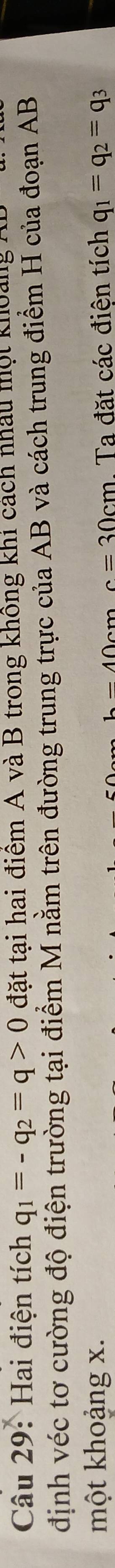 Hai điện tích q_1=-q_2=q>0 đặt tại hai điểm A và B trong không khi cách nhâu một khoảng 
định véc tơ cường độ điện trường tại điểm M nằm trên đường trung trực của AB và cách trung điểm H của đoạn AB
một khoảng x. . Ta đặt các điên tích q_1=q_2=q_3
c=30cm