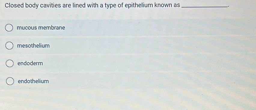 Closed body cavities are lined with a type of epithelium known as_
.
mucous membrane
mesothelium
endoderm
endothelium