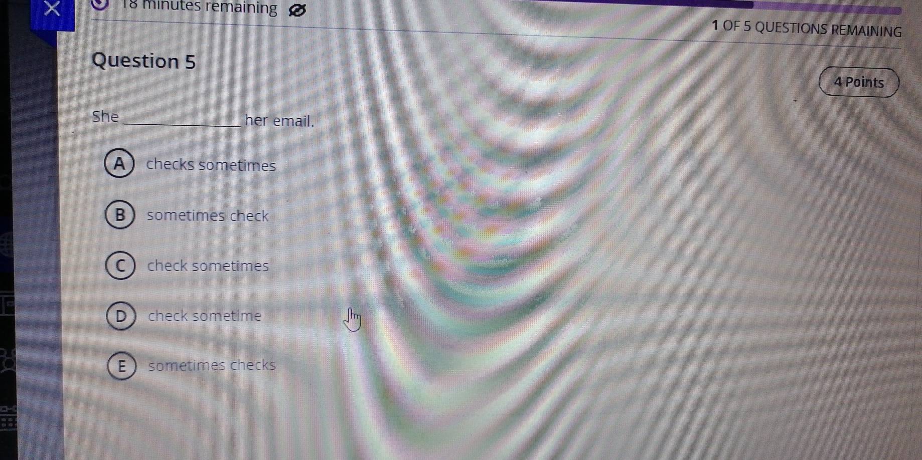 minutes remaining 1 OF 5 QUESTIONS REMAINING
Question 5
4 Points
She _her email.
checks sometimes
sometimes check
check sometimes
check sometime
) sometimes checks