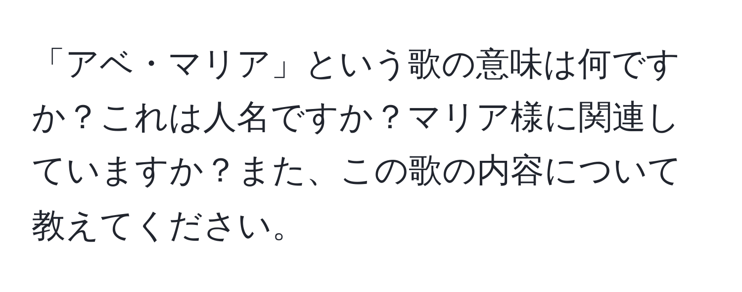 「アベ・マリア」という歌の意味は何ですか？これは人名ですか？マリア様に関連していますか？また、この歌の内容について教えてください。