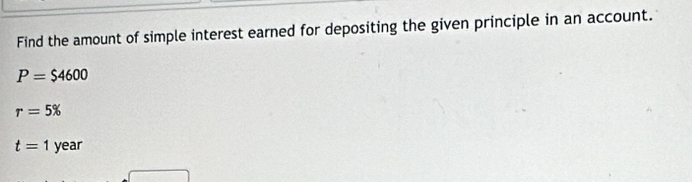 Find the amount of simple interest earned for depositing the given principle in an account.
P=$4600
r=5%
t=1 year