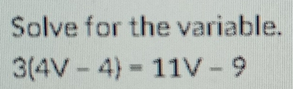 Solve for the variable.
3(4V-4)=11V-9