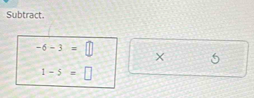 Subtract.
-6-3=□ X
1-5=□