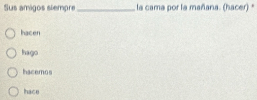 Sus amigos siempre _la cama por la mañana. (hacer) *
hacen
hago
hacemos
hace