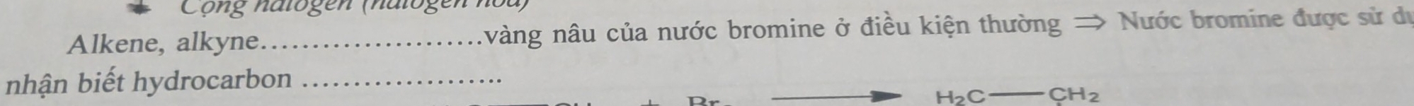 Cộng natogen (natogen hòa) 
Alkene, alkyne _vàng nâu của nước bromine ở điều kiện thường → Nước bromine được sử du 
nhận biết hydrocarbon_
H_2C-CH_2