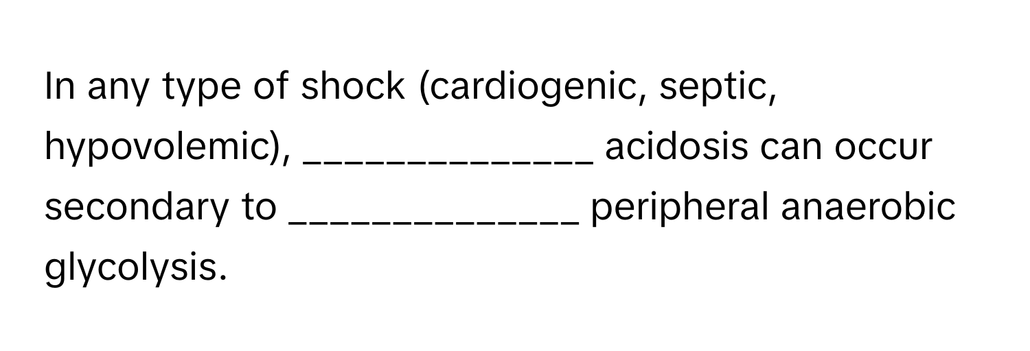 In any type of shock (cardiogenic, septic, hypovolemic), ______________ acidosis can occur secondary to ______________ peripheral anaerobic glycolysis.