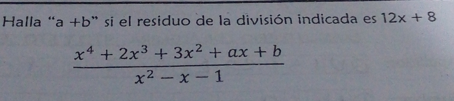 Halla “ a+b ' si el residuo de la división indicada es 12x+8
 (x^4+2x^3+3x^2+ax+b)/x^2-x-1 