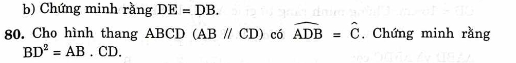 Chứng minh rằng DE=DB. 
80. Cho hình thang ABCD (ABparallel CD) có widehat ADB=widehat C. Chứng minh rằng
BD^2=AB.CD.