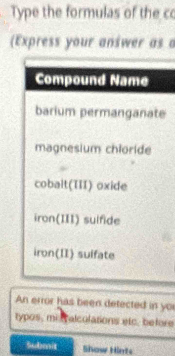 Type the formulas of the co 
(Express your answer as a 
e 
An error has been detected in you 
typos, mit alculations etc, before 
Submit Show Hints