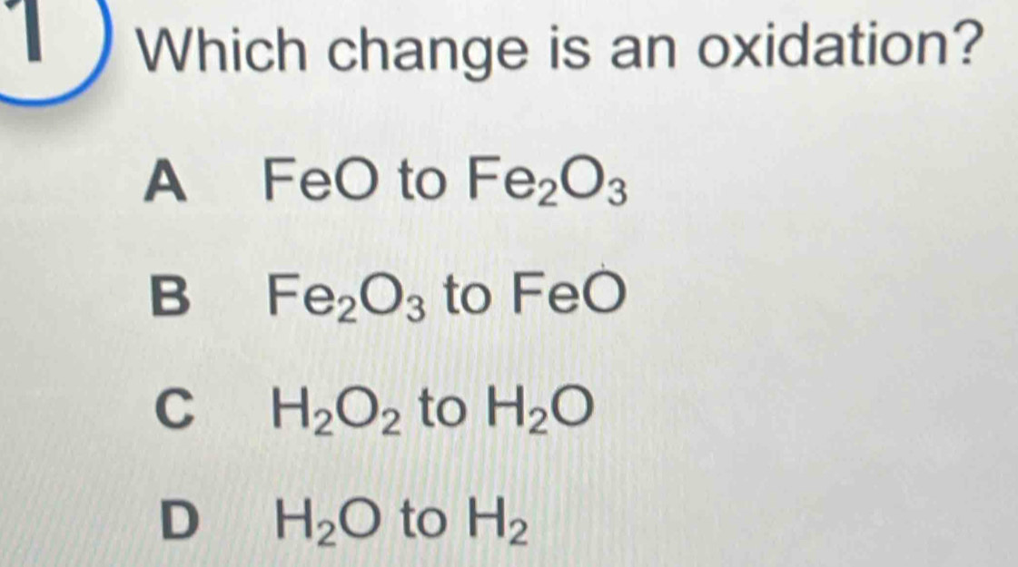 Which change is an oxidation?
A FeO to Fe_2O_3
B Fe_2O_3 to FeO
C H_2O_2 to H_2O
D H_2O to H_2