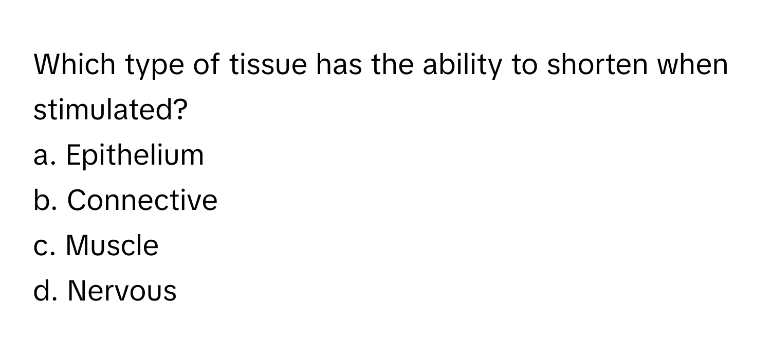 Which type of tissue has the ability to shorten when stimulated? 
a. Epithelium
b. Connective
c. Muscle
d. Nervous