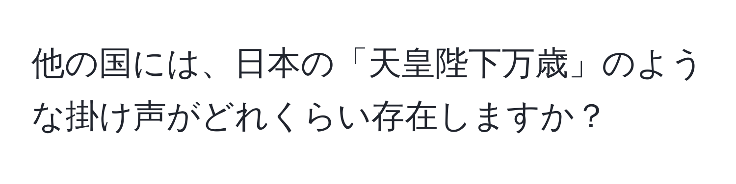 他の国には、日本の「天皇陛下万歳」のような掛け声がどれくらい存在しますか？