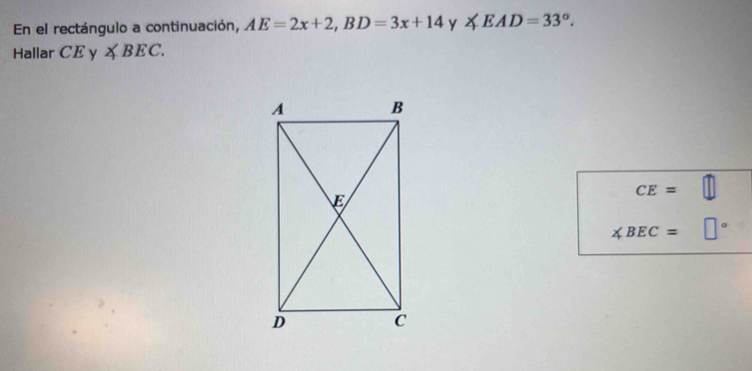 En el rectángulo a continuación, AE=2x+2, BD=3x+14 y ∠ EAD=33°. 
Hallar CEy∠ BEC.
CE=□
∠ BEC=□°