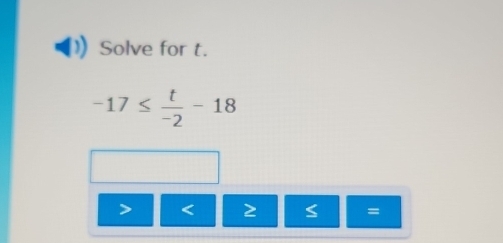 Solve for t.
-17≤  t/-2 -18
< 2</tex>
=
