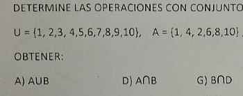 DETERMINE LAS OPERACIONES CON CONJUNTO
U= 1,2,3,4,5,6,7,8,9,10 , A= 1,4,2,6,8,10
OBTENER:
A) A∪ B D) A∩ B G) B∩ D