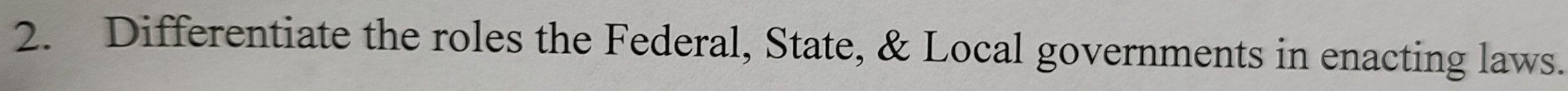 Differentiate the roles the Federal, State, & Local governments in enacting laws.